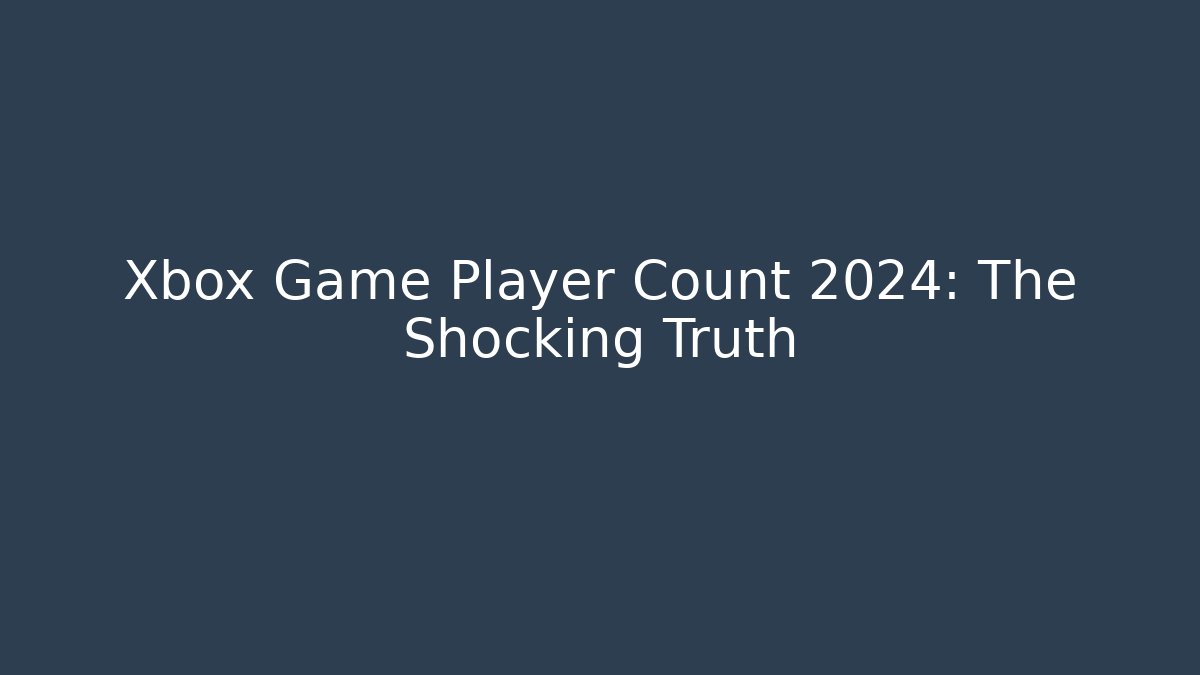 Xbox Game Player Count 2024: The Shocking Truth