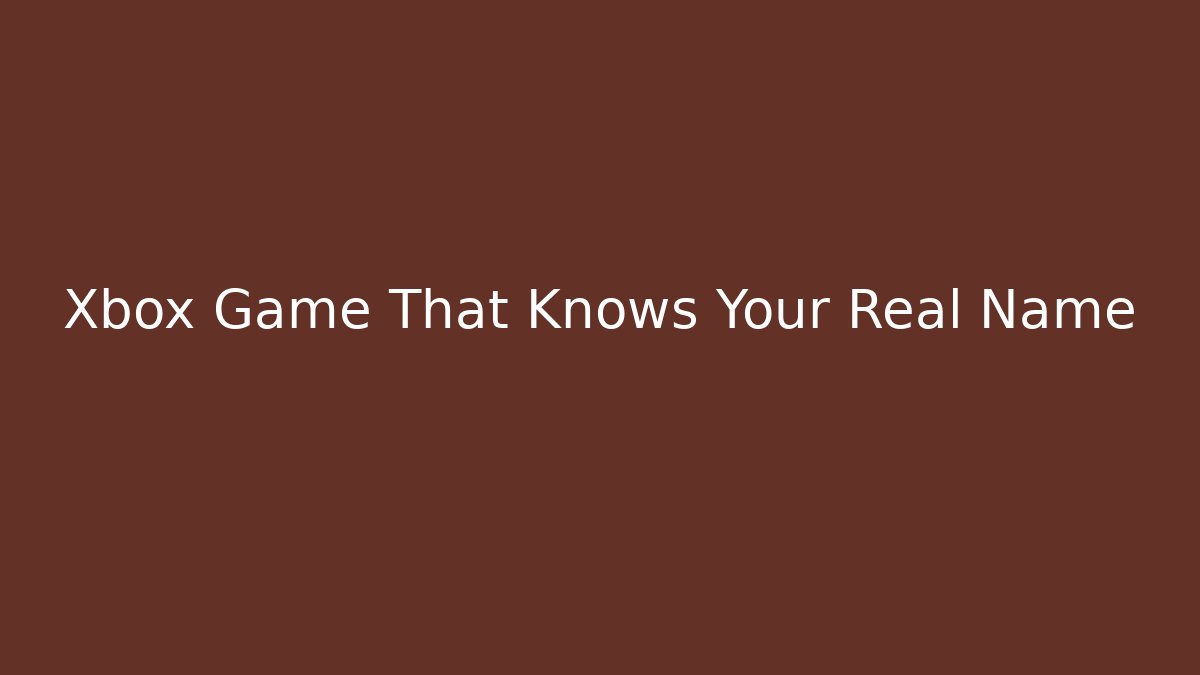 Xbox Game That Knows Your Real Name