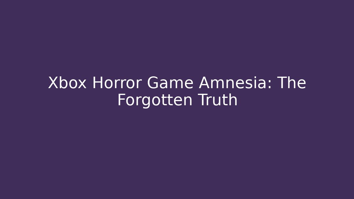 Xbox Horror Game Amnesia: The Forgotten Truth