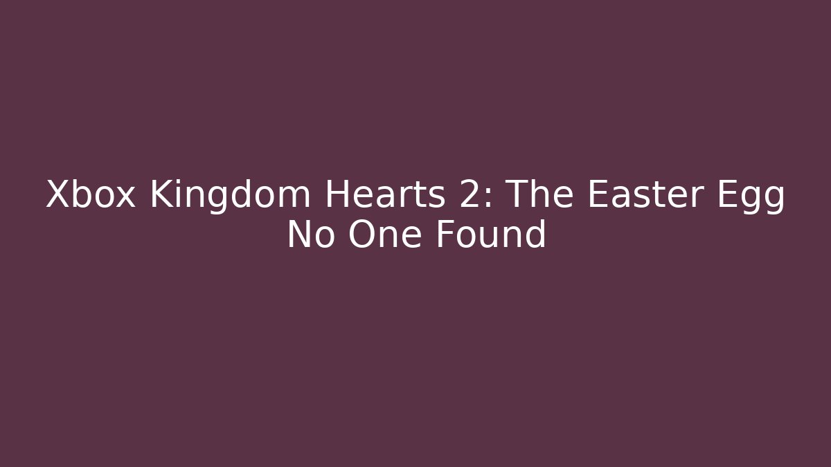 Xbox Kingdom Hearts 2: The Easter Egg No One Found - Create More Assets