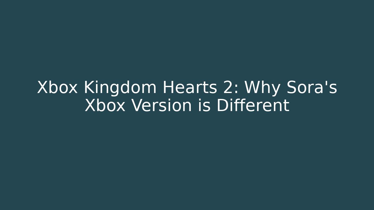 Xbox Kingdom Hearts 2: Why Sora's Xbox Version is Different - Create More Assets