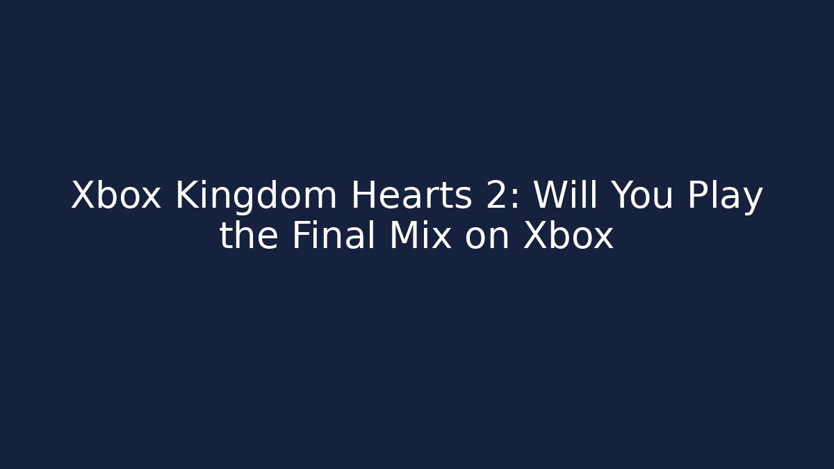 Xbox Kingdom Hearts 2: Will You Play the Final Mix on Xbox