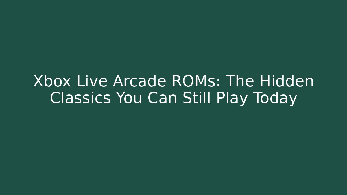 Xbox Live Arcade ROMs: The Hidden Classics You Can Still Play Today