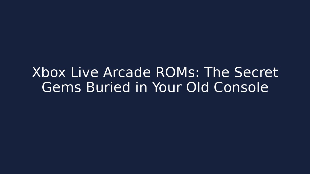 Xbox Live Arcade ROMs: The Secret Gems Buried in Your Old Console