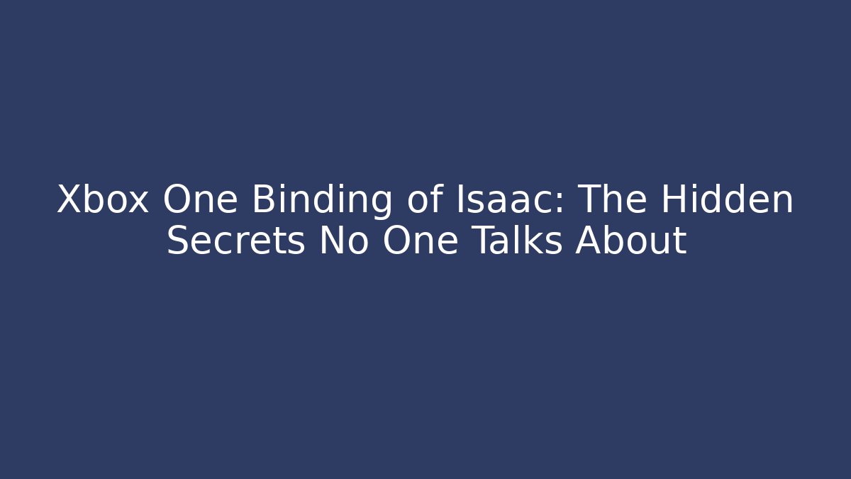 Xbox One Binding of Isaac: The Hidden Secrets No One Talks About