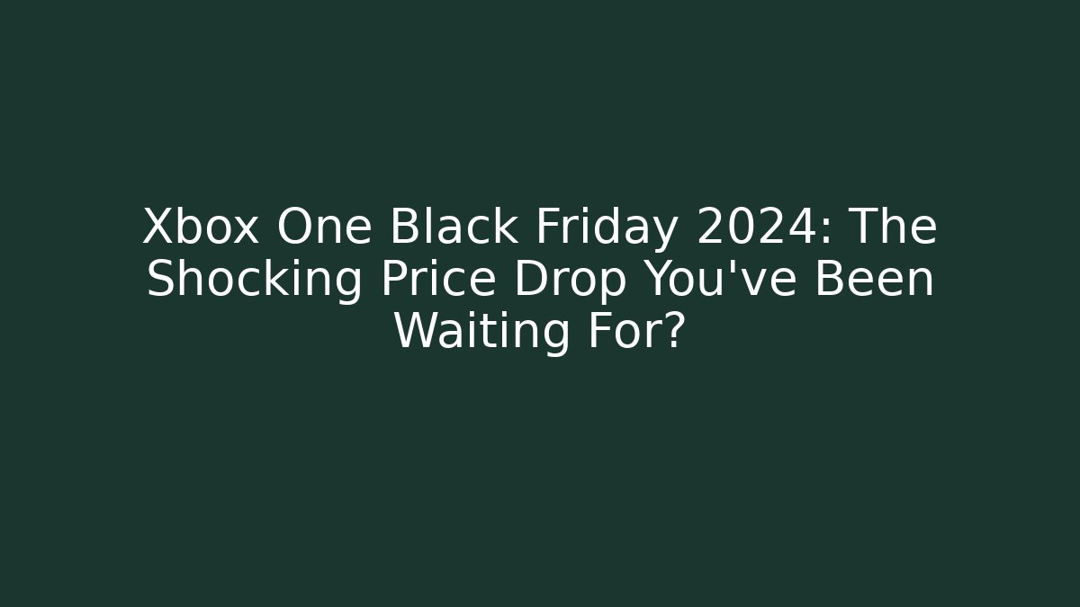 Xbox One Black Friday 2024: The Shocking Price Drop You’ve Been Waiting For?