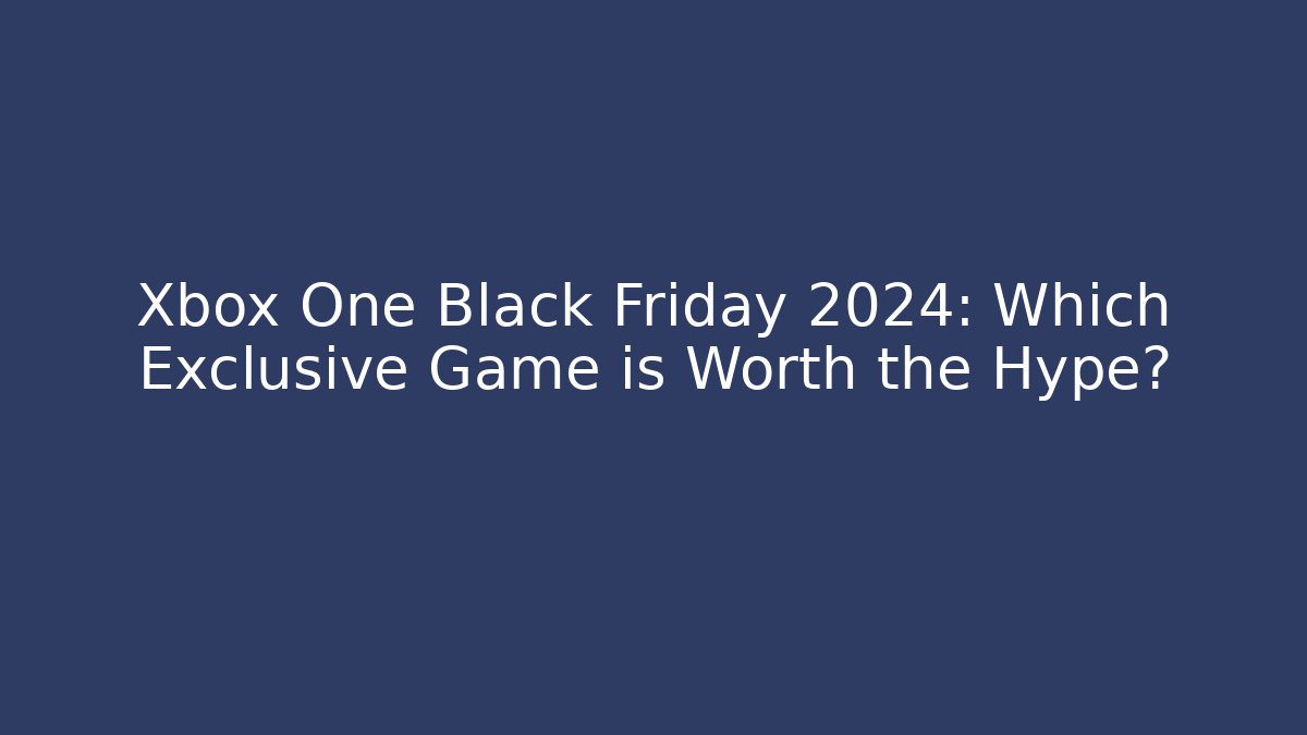 Xbox One Black Friday 2024: Which Exclusive Game is Worth the Hype?