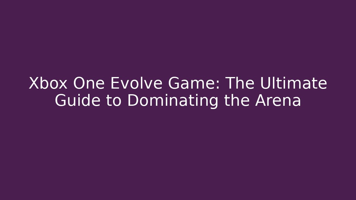 Xbox One Evolve Game: The Ultimate Guide to Dominating the Arena - Create More Assets