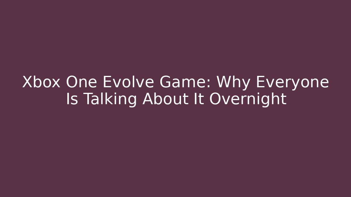 Xbox One Evolve Game: Why Everyone Is Talking About It Overnight - Create More Assets