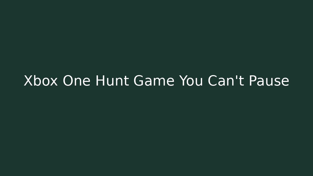 Xbox One Hunt Game You Can't Pause - Create More Assets