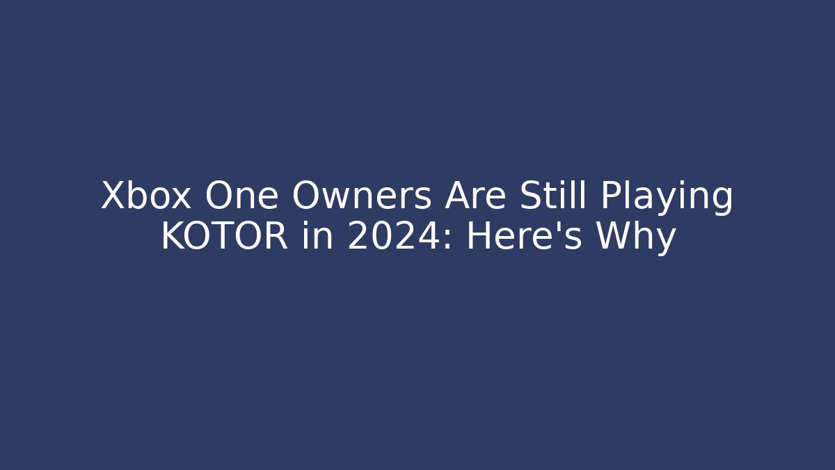 Xbox One Owners Are Still Playing KOTOR in 2024: Here's Why