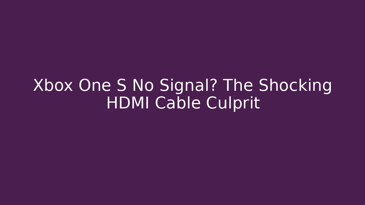 Xbox One S No Signal? The Shocking HDMI Cable Culprit - Create More Assets