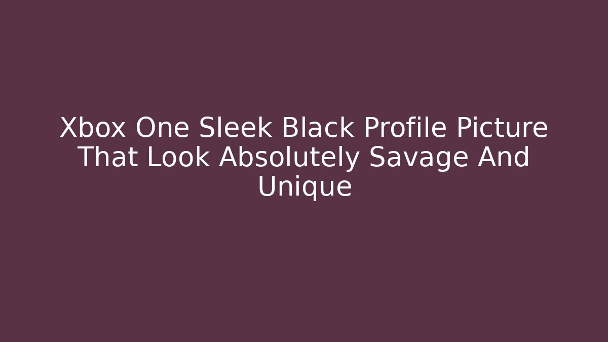Xbox One Sleek Black Profile Picture That Look Absolutely Savage And Unique