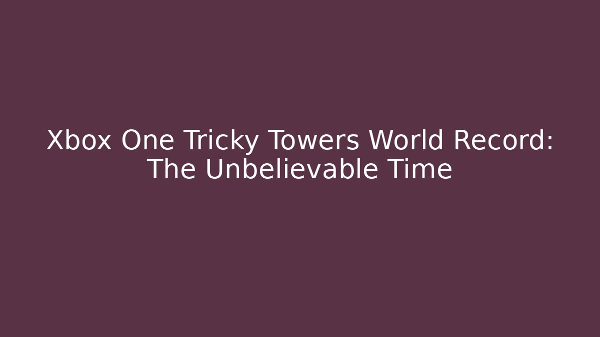 Xbox One Tricky Towers World Record: The Unbelievable Time