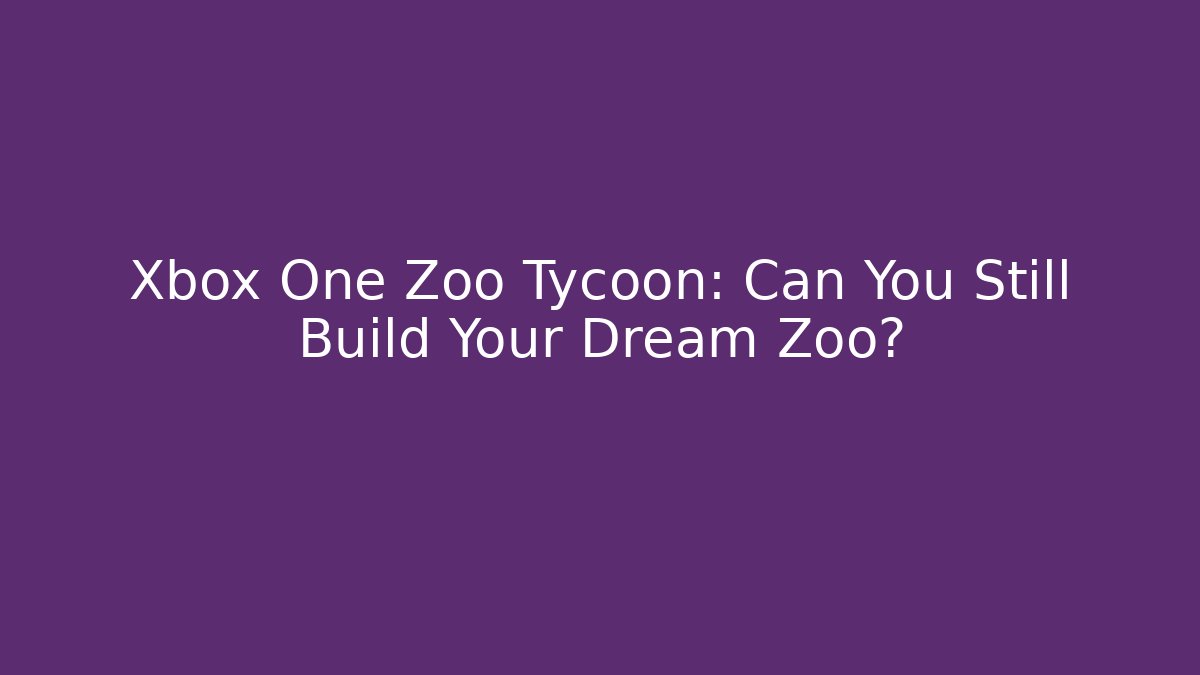 Xbox One Zoo Tycoon: Can You Still Build Your Dream Zoo?