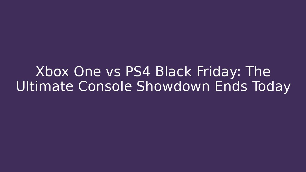 Xbox One vs PS4 Black Friday: The Ultimate Console Showdown Ends Today - Create More Assets