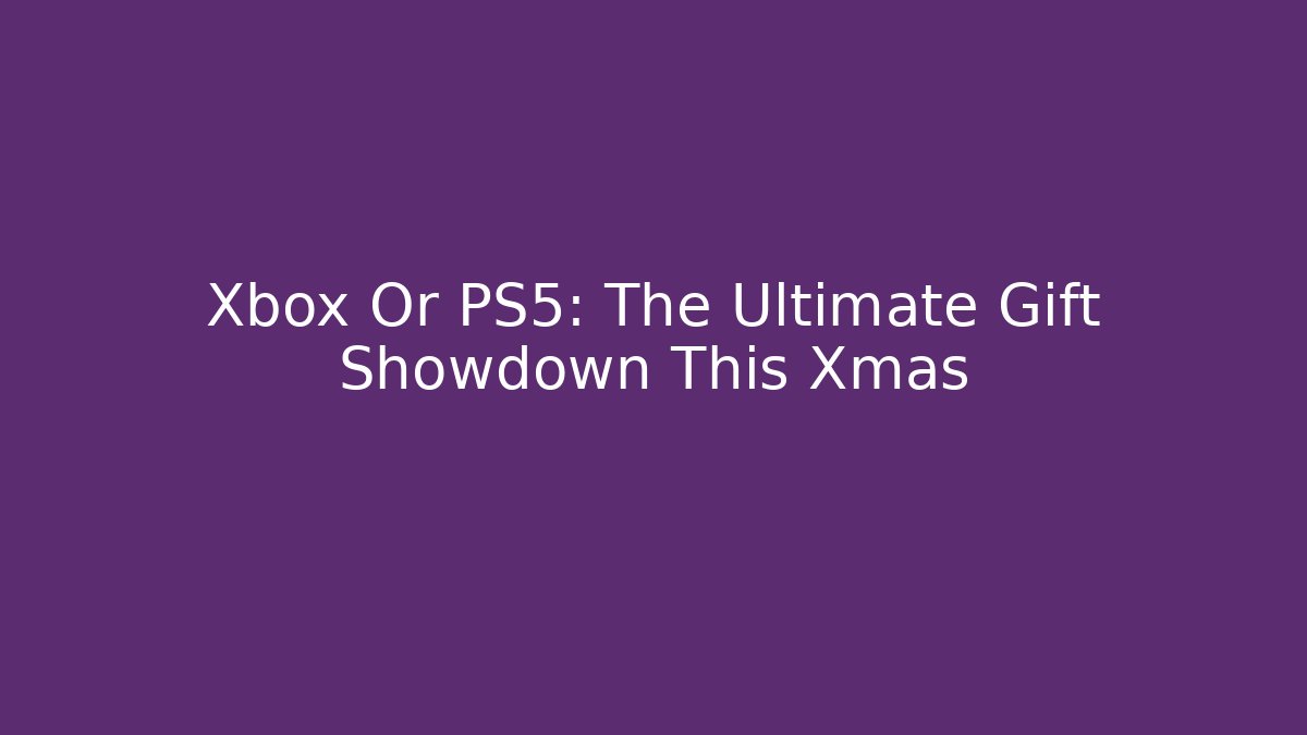 Xbox Or PS5: The Ultimate Gift Showdown This Xmas