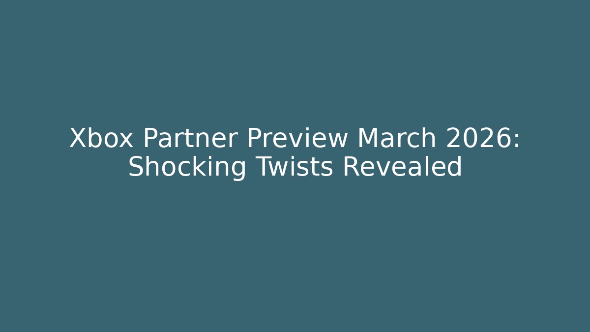 Xbox Partner Preview March 2026: Shocking Twists Revealed