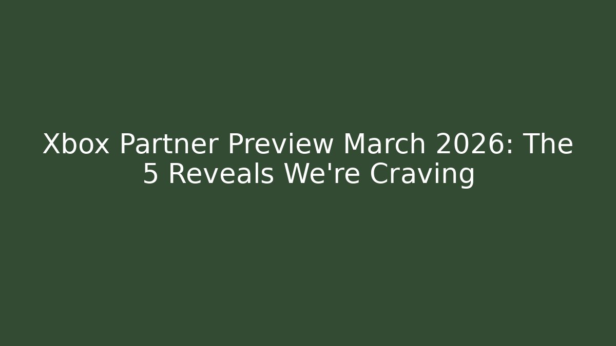 Xbox Partner Preview March 2026: The 5 Reveals We’re Craving