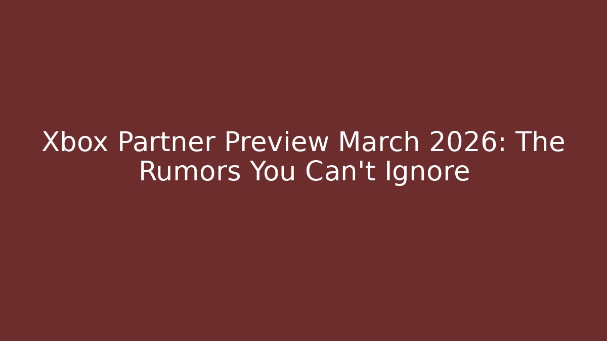 Xbox Partner Preview March 2026: The Rumors You Can’t Ignore