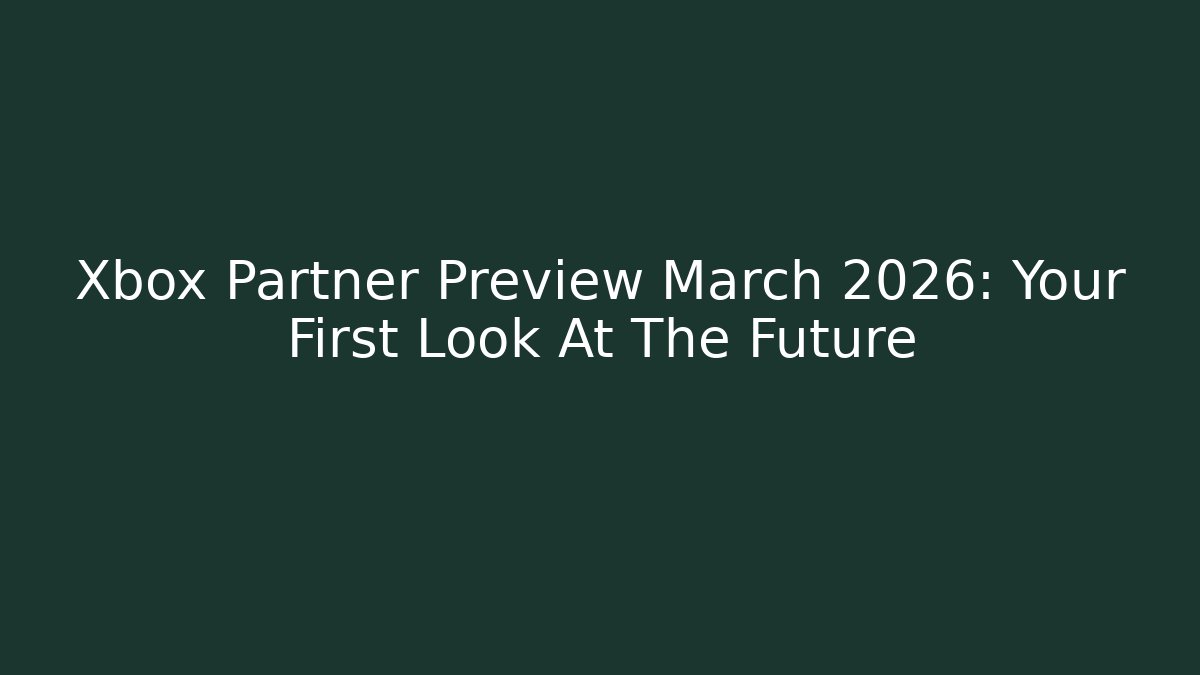 Xbox Partner Preview March 2026: Your First Look At The Future