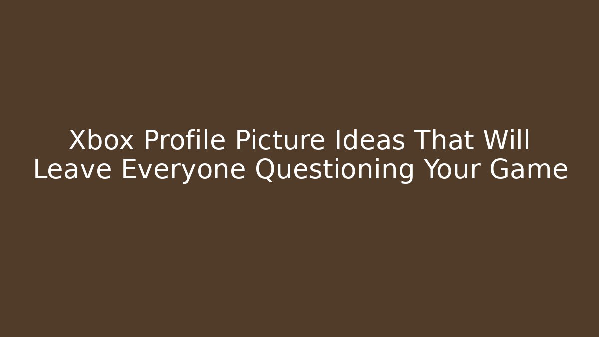 Xbox Profile Picture Ideas That Will Leave Everyone Questioning Your Game