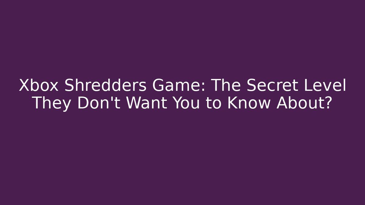 Xbox Shredders Game: The Secret Level They Don't Want You to Know About?