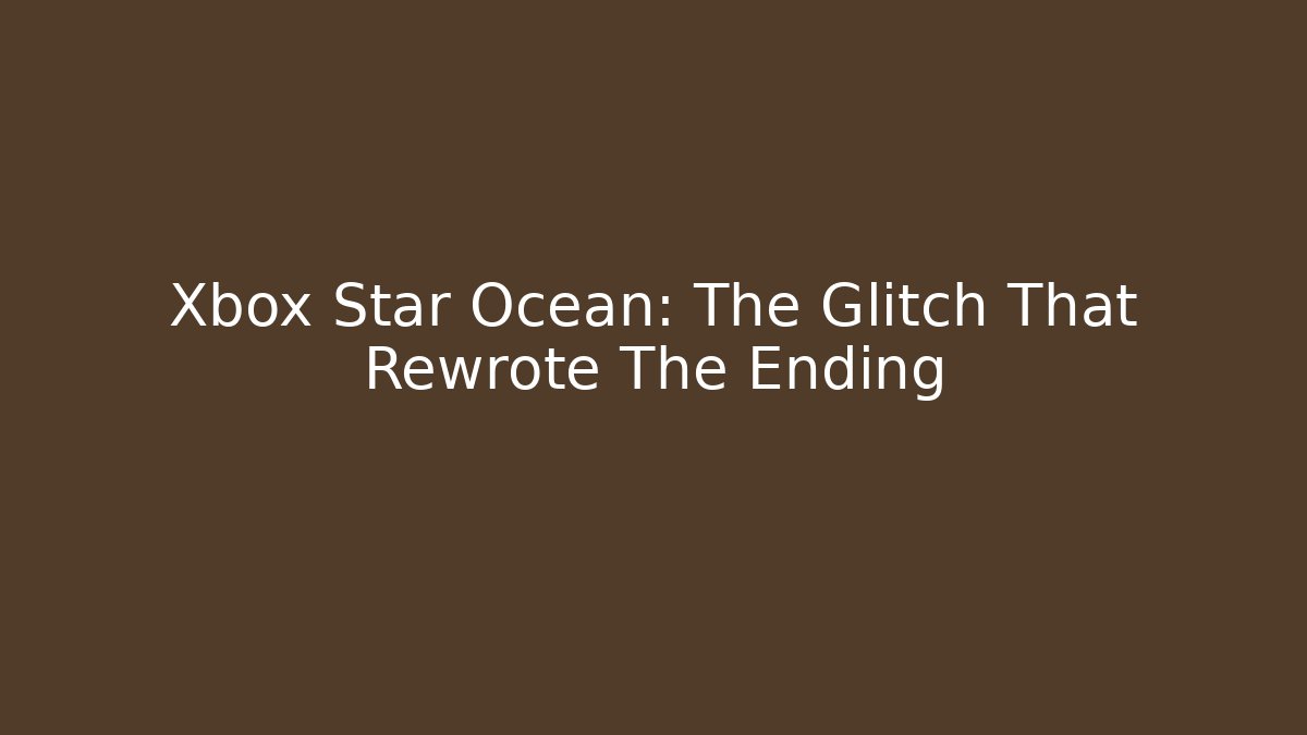 Xbox Star Ocean: The Glitch That Rewrote The Ending