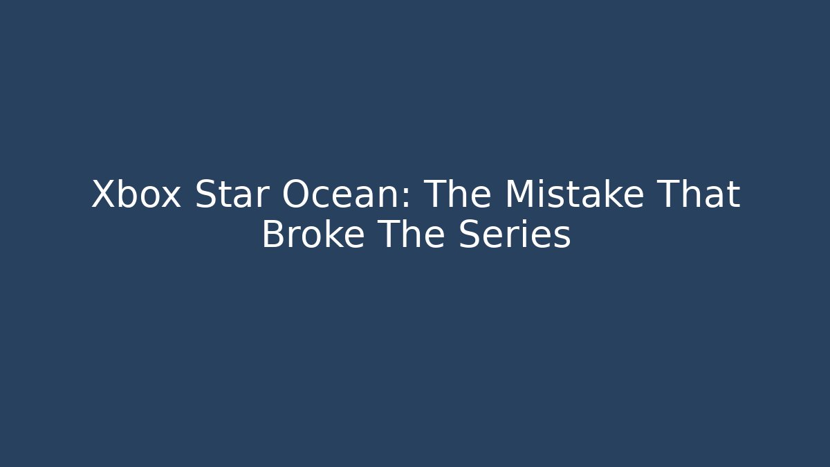 Xbox Star Ocean: The Mistake That Broke The Series
