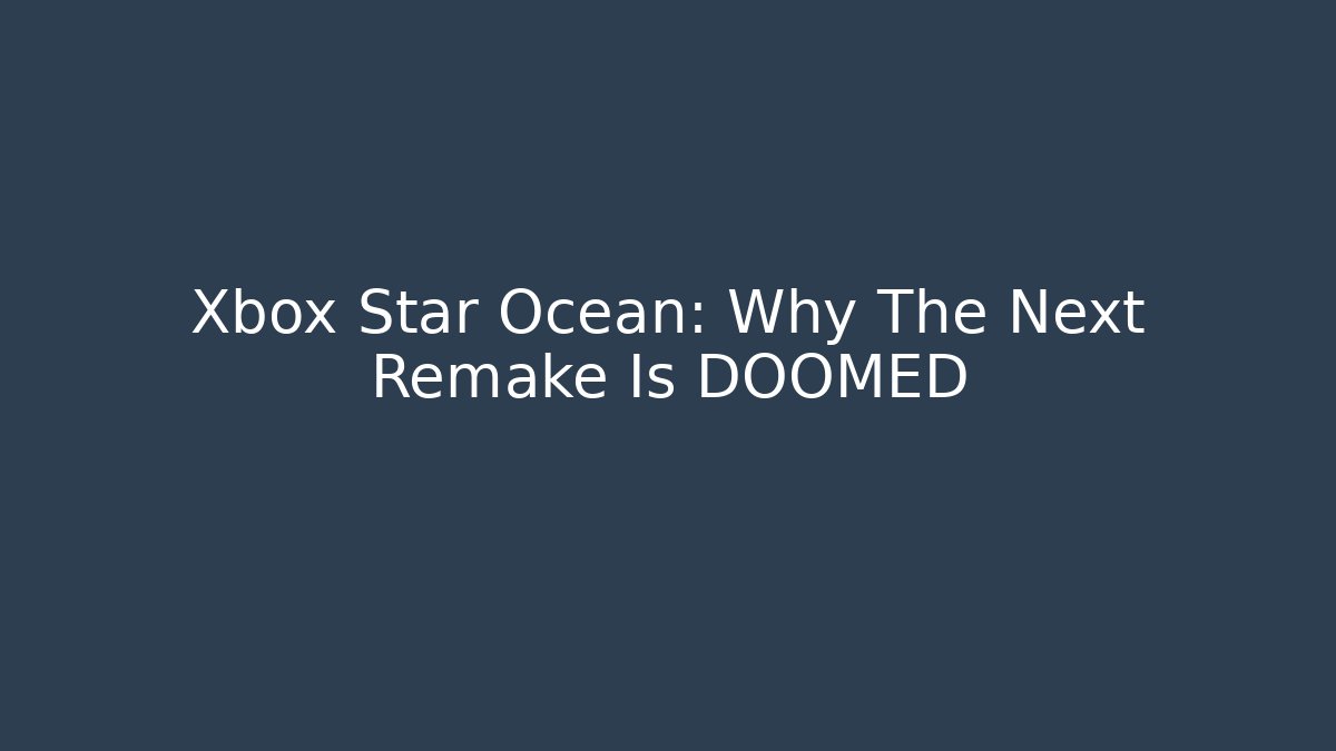 Xbox Star Ocean: Why The Next Remake Is DOOMED - Create More Assets