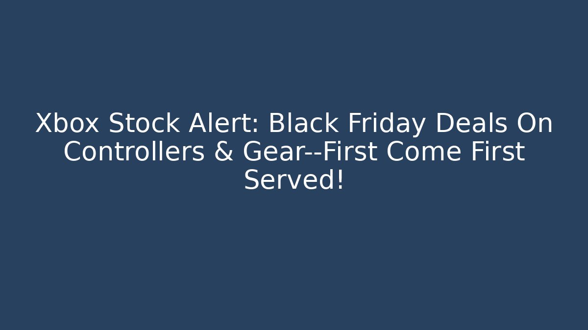 Xbox Stock Alert: Black Friday Deals On Controllers & Gear—First Come First Served!