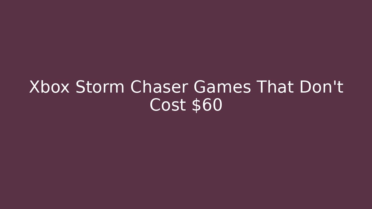 Xbox Storm Chaser Games That Don't Cost $60
