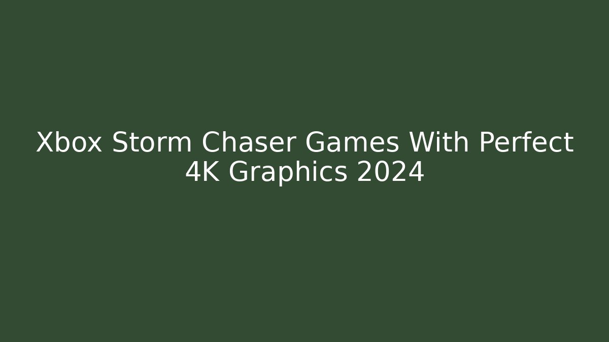 Xbox Storm Chaser Games With Perfect 4K Graphics 2024