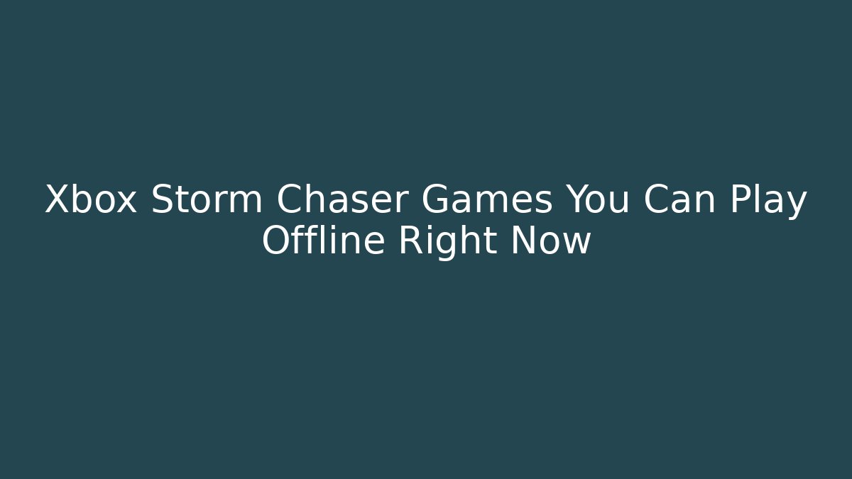 Xbox Storm Chaser Games You Can Play Offline Right Now
