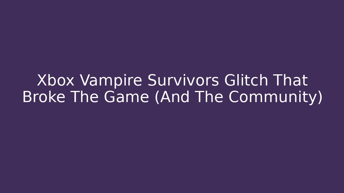 Xbox Vampire Survivors Glitch That Broke The Game (And The Community)