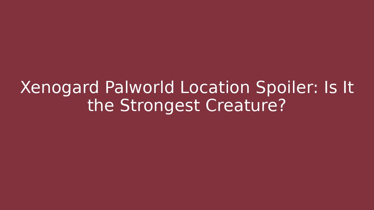 Xenogard Palworld Location Spoiler: Is It the Strongest Creature?