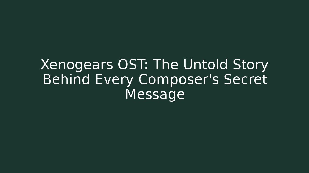 Xenogears OST: The Untold Story Behind Every Composer's Secret Message