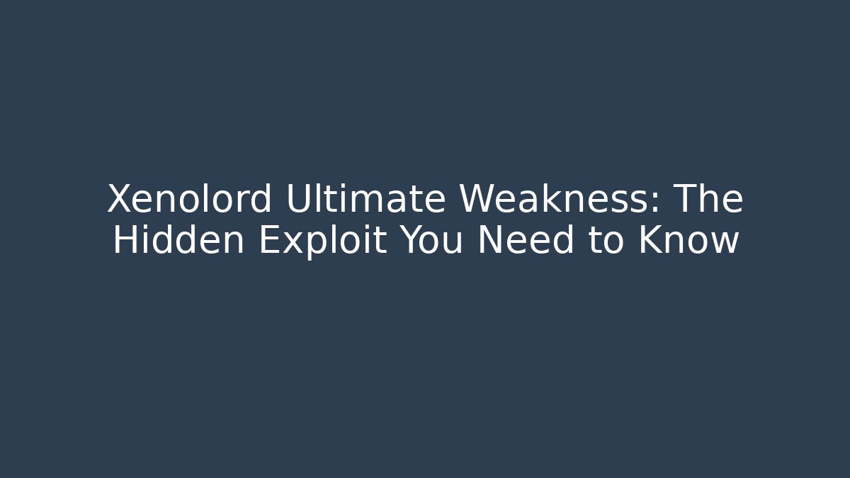 Xenolord Ultimate Weakness: The Hidden Exploit You Need to Know