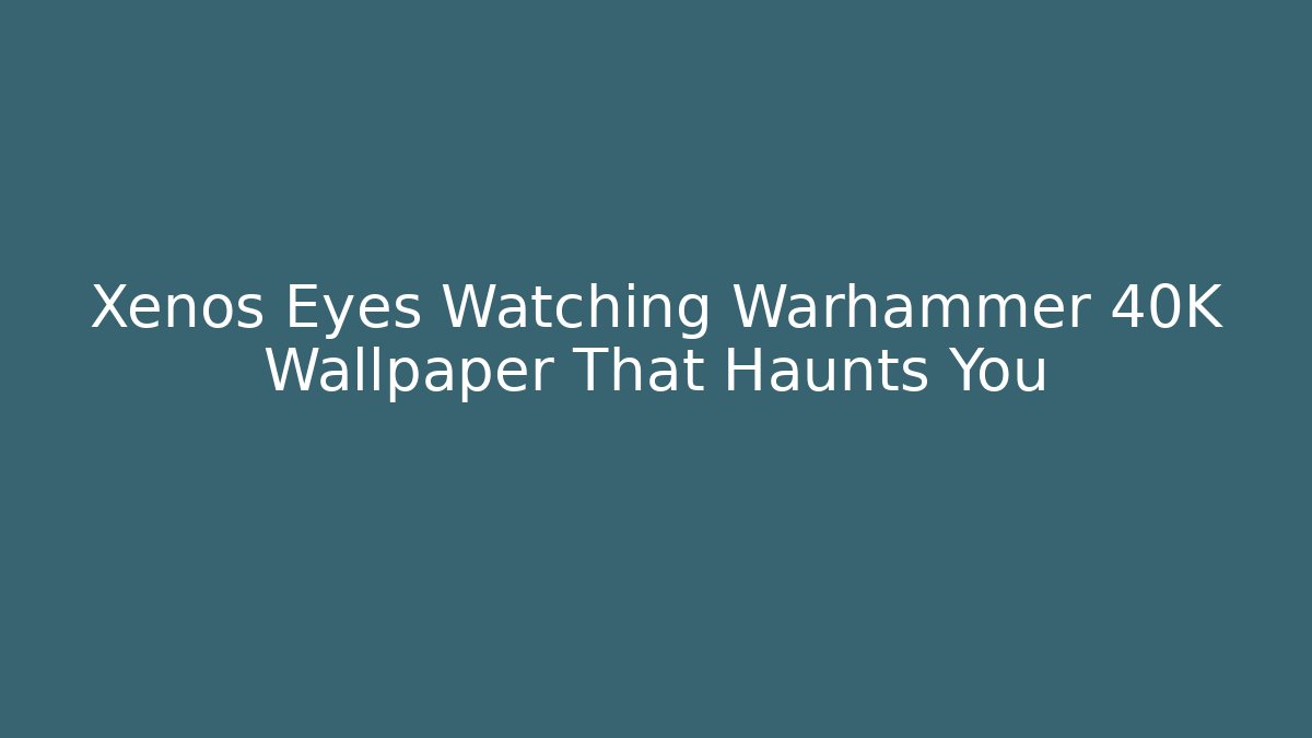 Xenos Eyes Watching Warhammer 40K Wallpaper That Haunts You