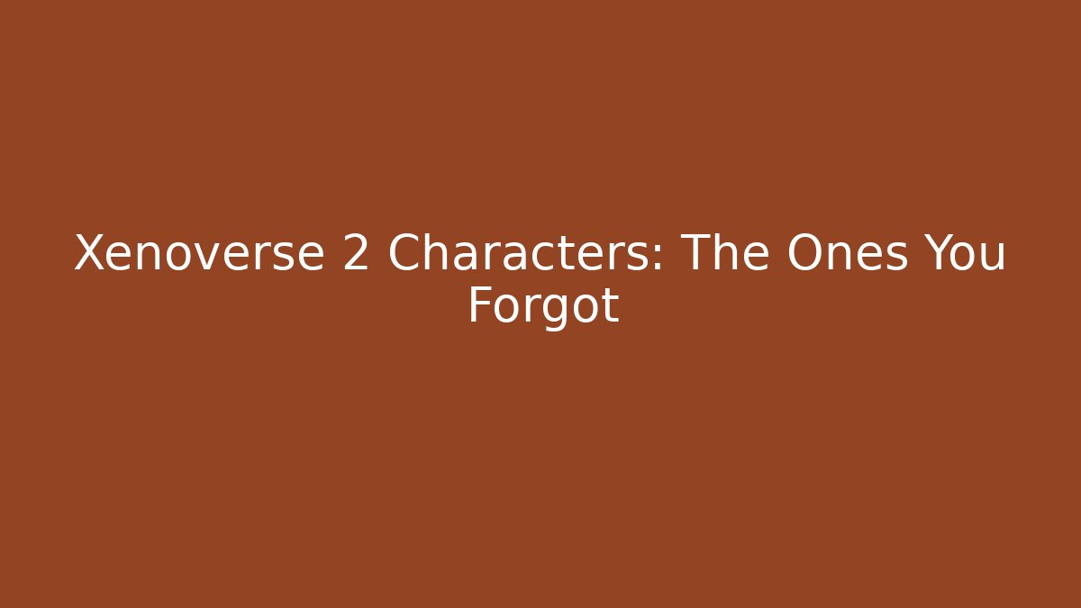 Xenoverse 2 Characters: The Ones You Forgot - Create More Assets