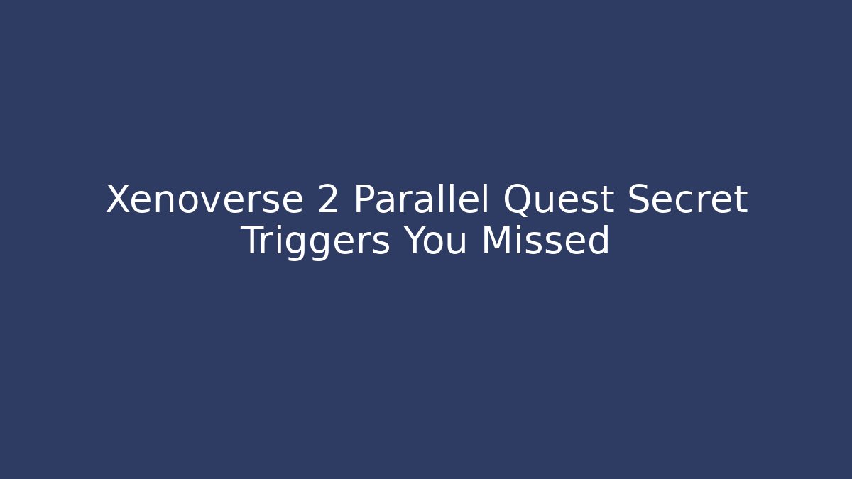 Xenoverse 2 Parallel Quest Secret Triggers You Missed