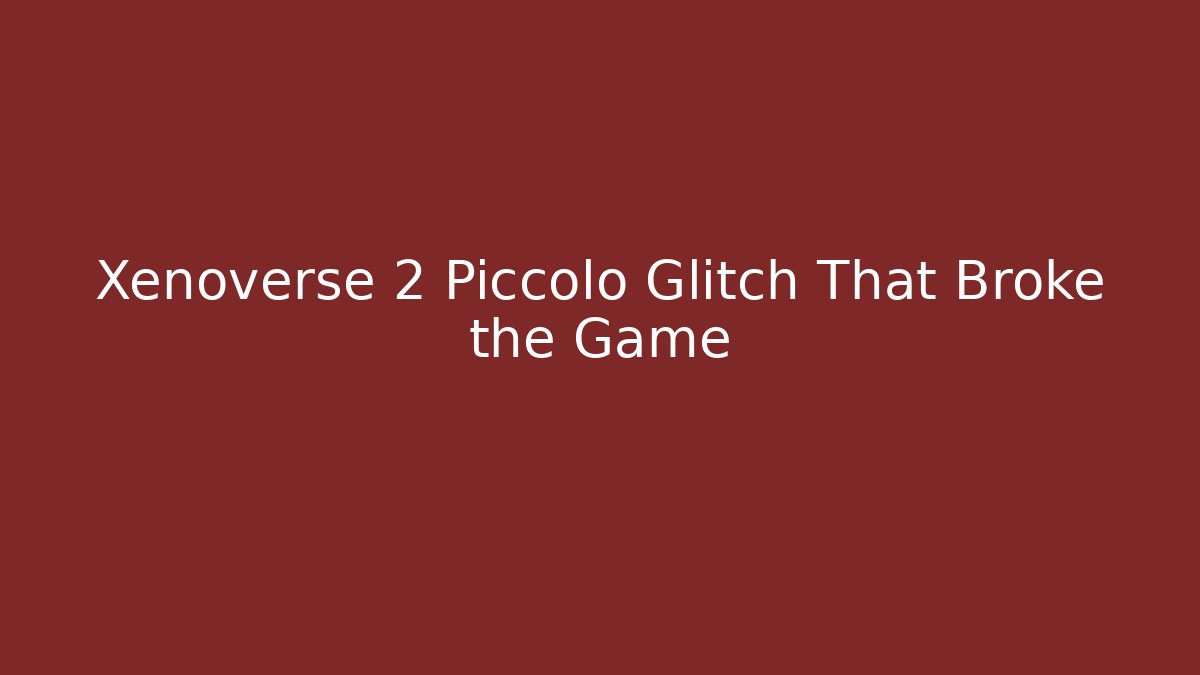 Xenoverse 2 Piccolo Glitch That Broke the Game - Create More Assets