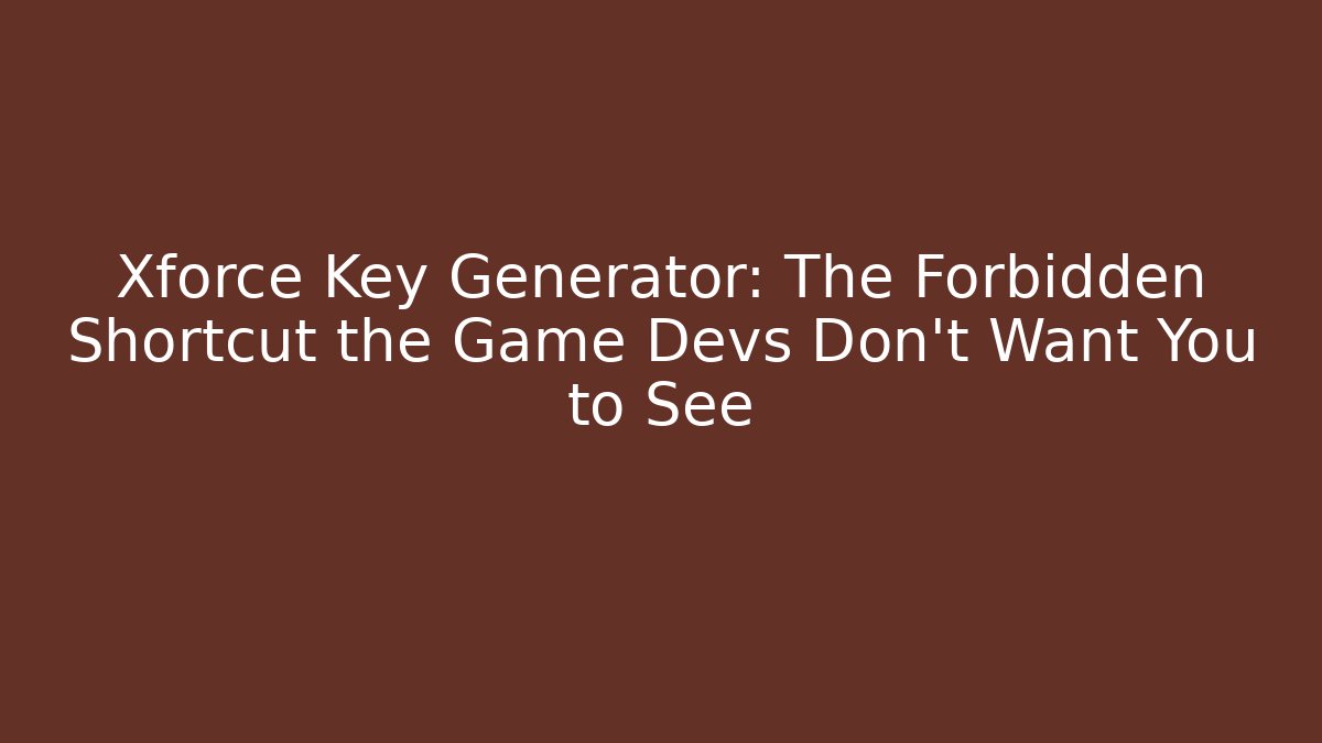 Xforce Key Generator: The Forbidden Shortcut the Game Devs Don’t Want You to See