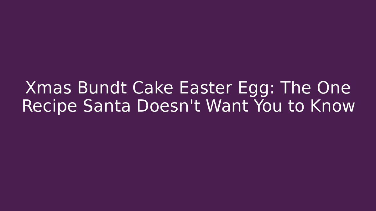 Xmas Bundt Cake Easter Egg: The One Recipe Santa Doesn't Want You to Know