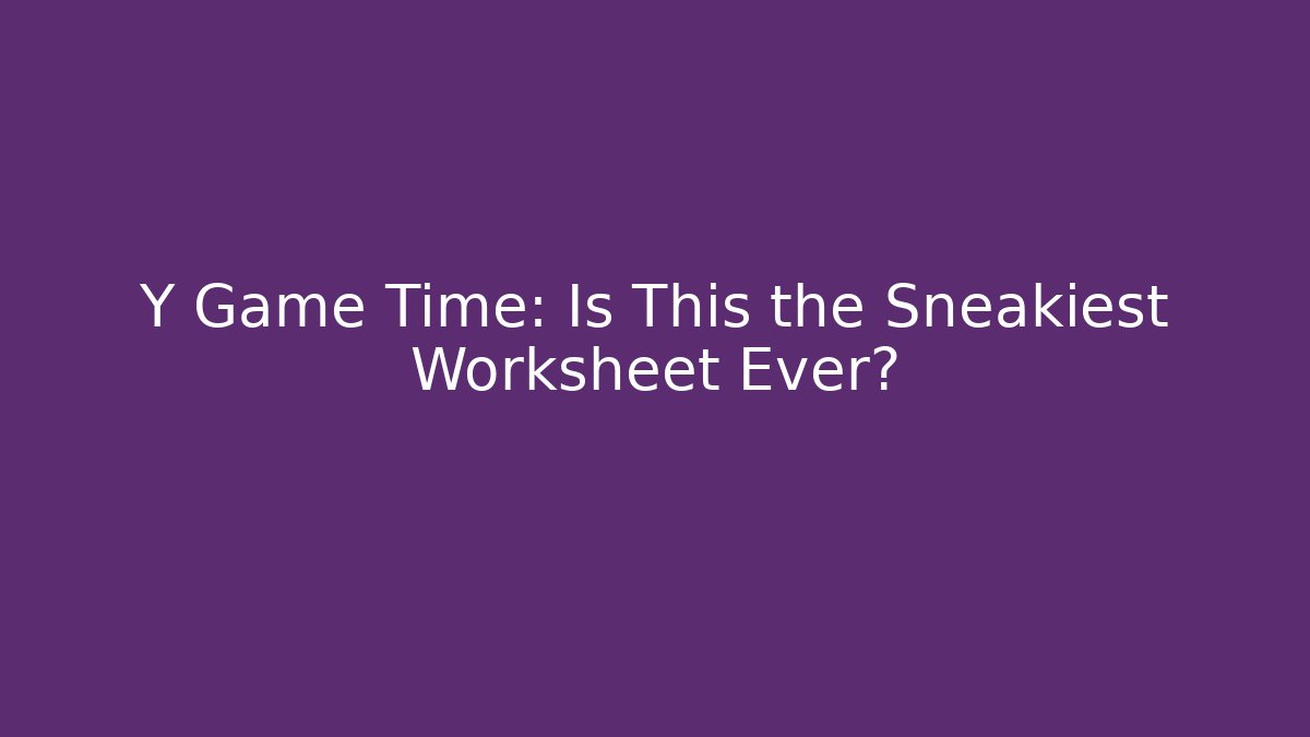 Y Game Time: Is This the Sneakiest Worksheet Ever?
