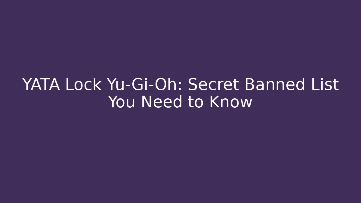 YATA Lock Yu-Gi-Oh: Secret Banned List You Need to Know