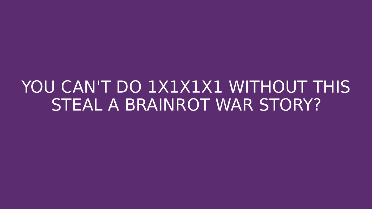 YOU CAN'T DO 1X1X1X1 WITHOUT THIS STEAL A BRAINROT WAR STORY?
