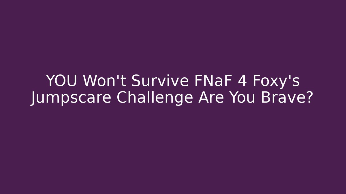 YOU Won't Survive FNaF 4 Foxy's Jumpscare Challenge Are You Brave?