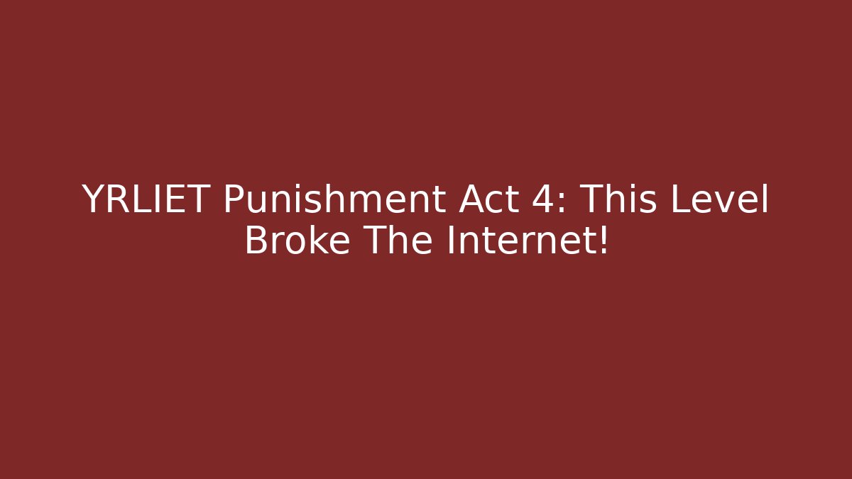 YRLIET Punishment Act 4: This Level Broke The Internet!
