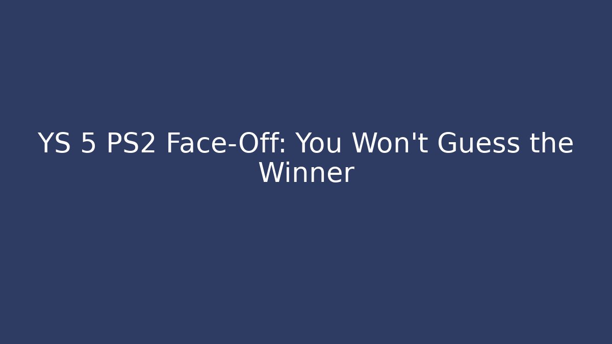 YS 5 PS2 Face-Off: You Won't Guess the Winner
